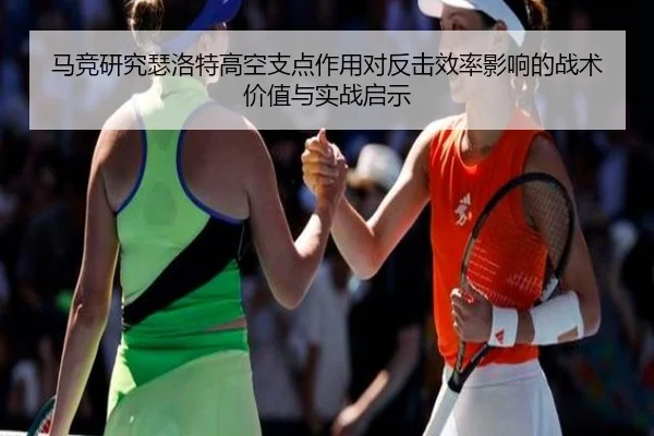 马竞研究瑟洛特高空支点作用对反击效率影响的战术价值与实战启示