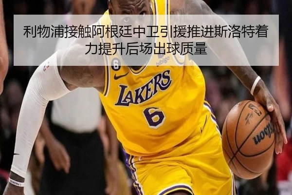 利物浦接触阿根廷中卫引援推进斯洛特着力提升后场出球质量